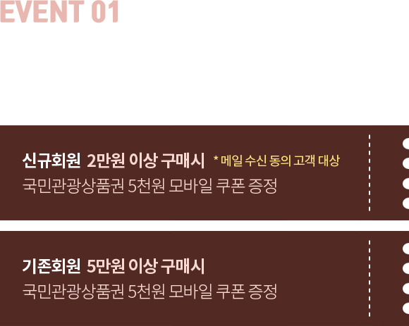 EVENT01. 모바일 쿠폰 증정 - 1.신규회원 2만원 이상 구매시(메일 수신 동의 고객 대상) 국민관광상품권 5천원 모바일 쿠폰 증정, 2.기존회원 5만원 이상 구매시 국민관광상품권 5천원 모바일 쿠폰 증정